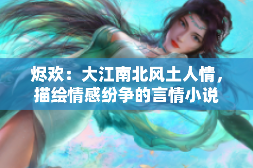 烬欢：大江南北风土人情，描绘情感纷争的言情小说