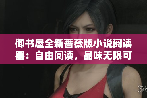 御书屋全新蔷薇版小说阅读器：自由阅读，品味无限可能