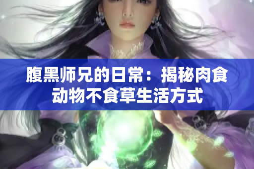 腹黑师兄的日常：揭秘肉食动物不食草生活方式