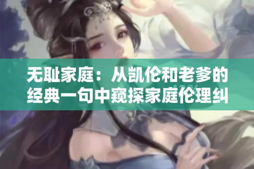 无耻家庭：从凯伦和老爹的经典一句中窥探家庭伦理纠葛