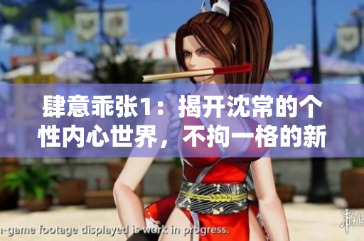 肆意乖张1：揭开沈常的个性内心世界，不拘一格的新生活态度