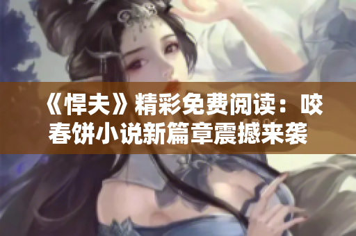 《悍夫》精彩免费阅读：咬春饼小说新篇章震撼来袭