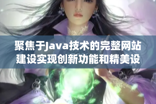 聚焦于Java技术的完整网站建设实现创新功能和精美设计