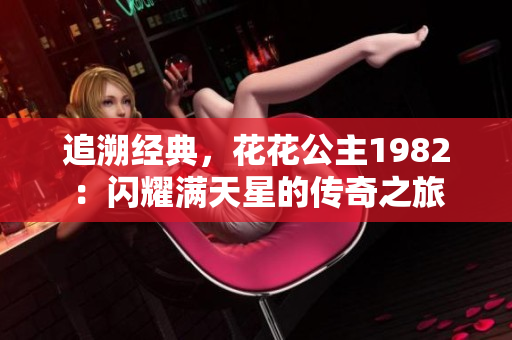 追溯经典，花花公主1982：闪耀满天星的传奇之旅