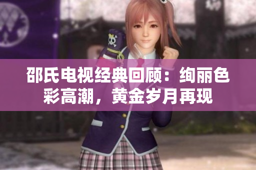 邵氏电视经典回顾：绚丽色彩高潮，黄金岁月再现