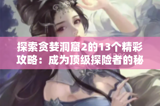 探索贪婪洞窟2的13个精彩攻略：成为顶级探险者的秘诀