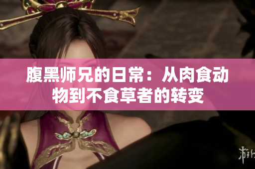 腹黑师兄的日常：从肉食动物到不食草者的转变