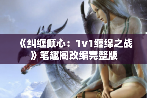 《纠缠倾心：1v1缠绵之战》笔趣阁改编完整版