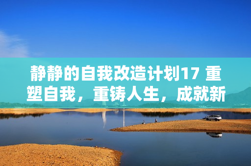 静静的自我改造计划17 重塑自我，重铸人生，成就新的青春自我