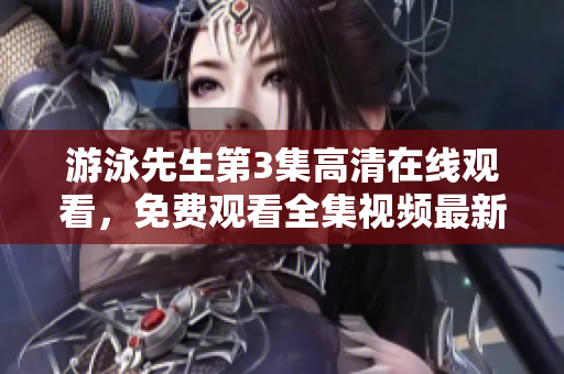 游泳先生第3集高清在线观看，免费观看全集视频最新更新