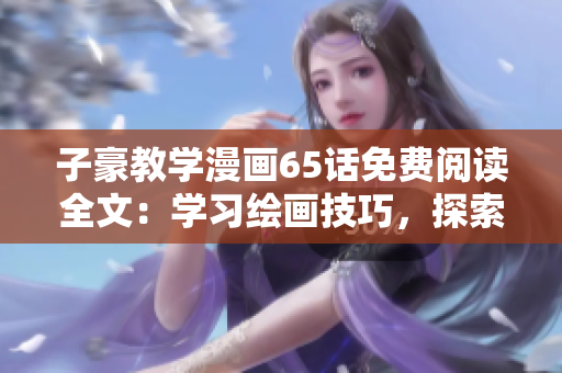 子豪教学漫画65话免费阅读全文：学习绘画技巧，探索创作灵感