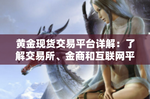 黄金现货交易平台详解：了解交易所、金商和互联网平台中的选择