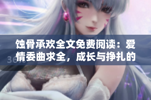 蚀骨承欢全文免费阅读：爱情委曲求全，成长与挣扎的生命故事