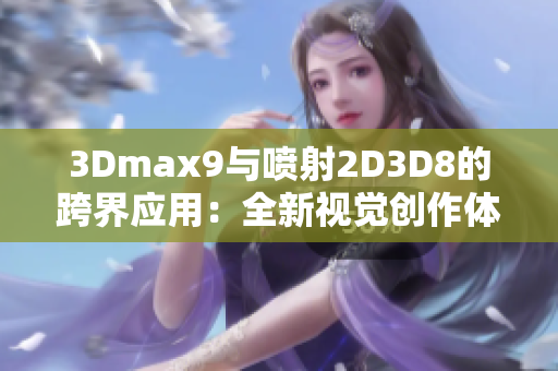 3Dmax9与喷射2D3D8的跨界应用：全新视觉创作体验