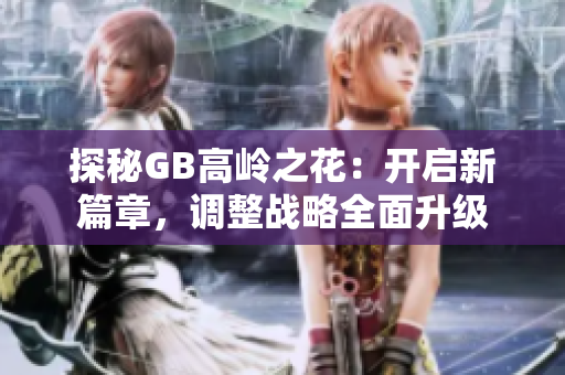 探秘GB高岭之花：开启新篇章，调整战略全面升级