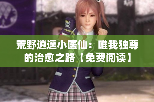 荒野逍遥小医仙：唯我独尊的治愈之路【免费阅读】