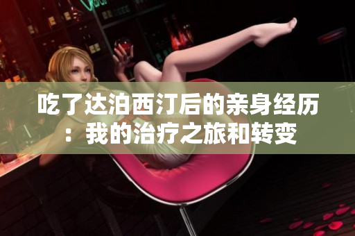 吃了达泊西汀后的亲身经历：我的治疗之旅和转变