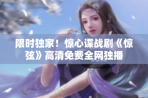 限时独家！惊心谍战剧《惊弦》高清免费全网独播