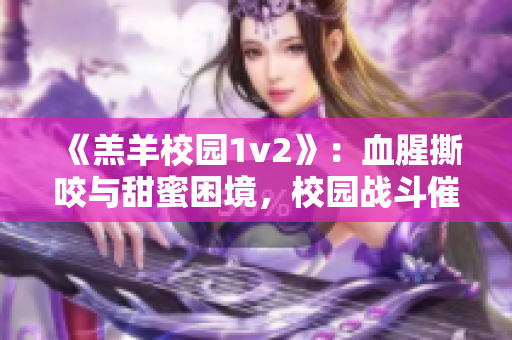 《羔羊校园1v2》：血腥撕咬与甜蜜困境，校园战斗催生撕裂的旅程