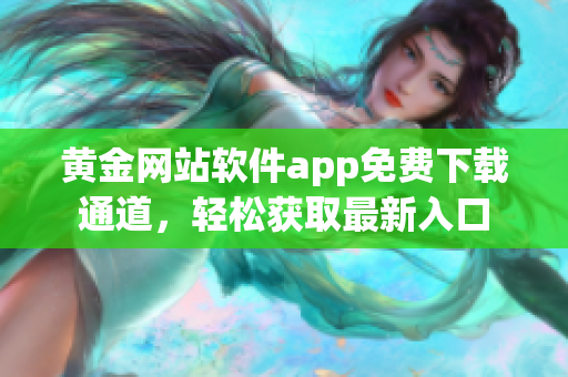 黄金网站软件app免费下载通道，轻松获取最新入口