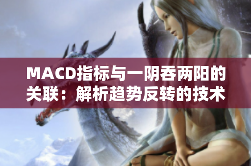 MACD指标与一阴吞两阳的关联：解析趋势反转的技术指标