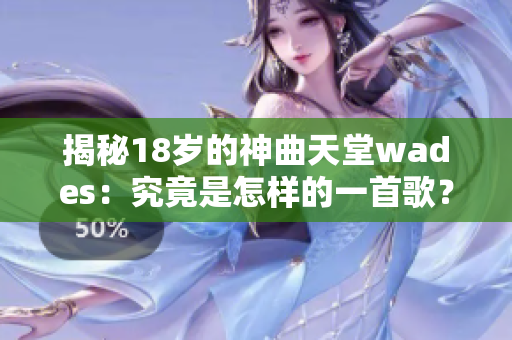 揭秘18岁的神曲天堂wades：究竟是怎样的一首歌？