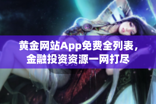 黄金网站App免费全列表，金融投资资源一网打尽