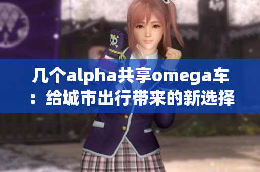 几个alpha共享omega车：给城市出行带来的新选择
