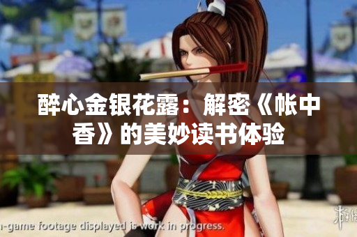 醉心金银花露：解密《帐中香》的美妙读书体验