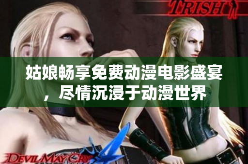 姑娘畅享免费动漫电影盛宴，尽情沉浸于动漫世界