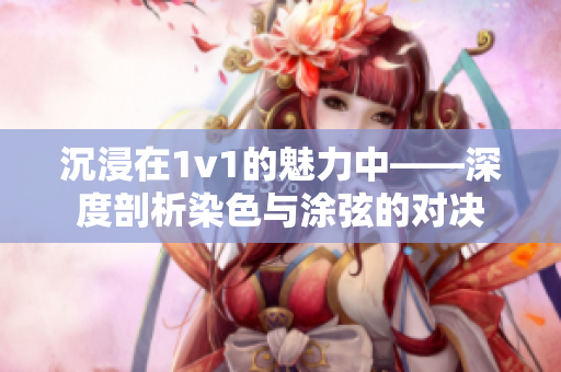 沉浸在1v1的魅力中——深度剖析染色与涂弦的对决