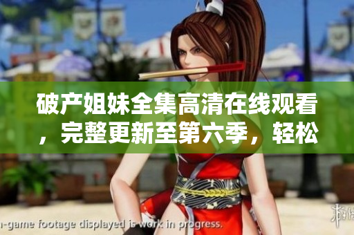 破产姐妹全集高清在线观看，完整更新至第六季，轻松追剧福利多多
