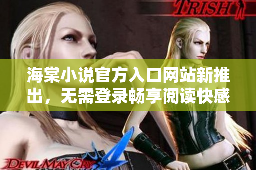 海棠小说官方入口网站新推出，无需登录畅享阅读快感