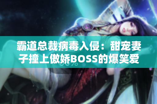 霸道总裁病毒入侵：甜宠妻子撞上傲娇BOSS的爆笑爱情