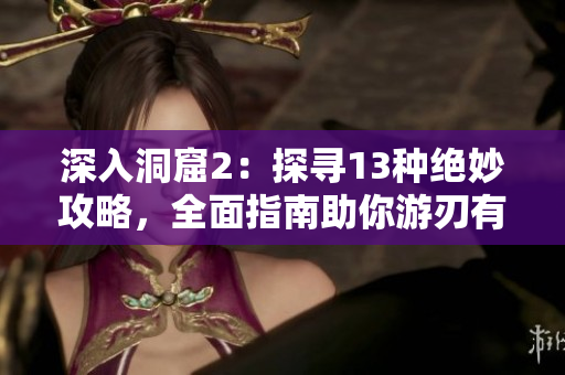 深入洞窟2：探寻13种绝妙攻略，全面指南助你游刃有余