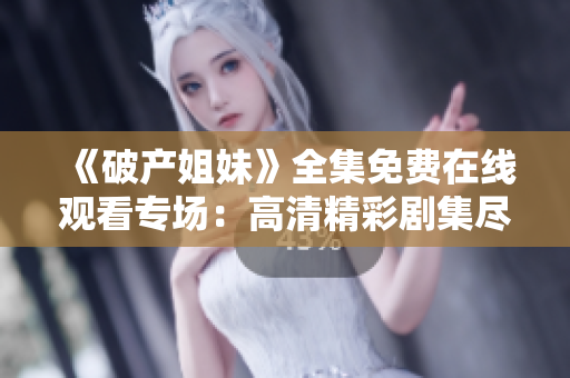 《破产姐妹》全集免费在线观看专场：高清精彩剧集尽在这里！