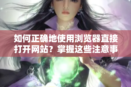 如何正确地使用浏览器直接打开网站？掌握这些注意事项！