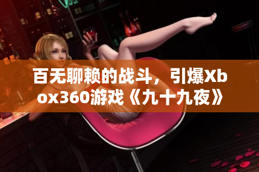 百无聊赖的战斗，引爆Xbox360游戏《九十九夜》