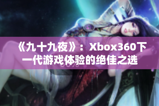 《九十九夜》：Xbox360下一代游戏体验的绝佳之选