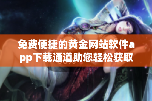免费便捷的黄金网站软件app下载通道助您轻松获取