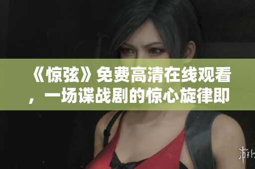 《惊弦》免费高清在线观看，一场谍战剧的惊心旋律即将奏响