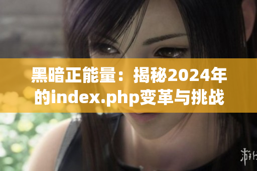 黑暗正能量：揭秘2024年的index.php变革与挑战