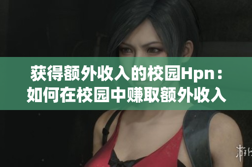 获得额外收入的校园Hpn：如何在校园中赚取额外收入