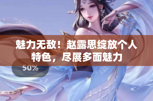 魅力无敌！赵露思绽放个人特色，尽展多面魅力