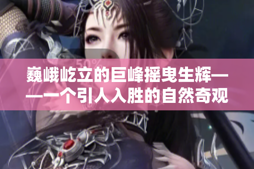 巍峨屹立的巨峰摇曳生辉——一个引人入胜的自然奇观