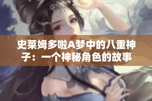 史莱姆多啦A梦中的八重神子：一个神秘角色的故事