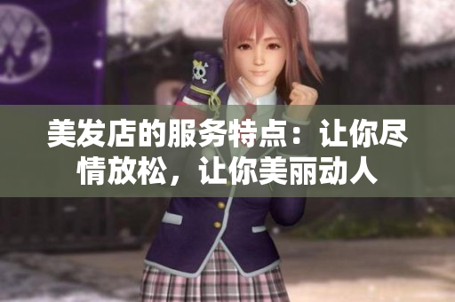 美发店的服务特点：让你尽情放松，让你美丽动人
