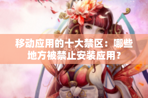 移动应用的十大禁区：哪些地方被禁止安装应用？