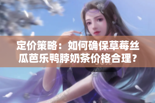 定价策略：如何确保草莓丝瓜芭乐鸭脖奶茶价格合理？