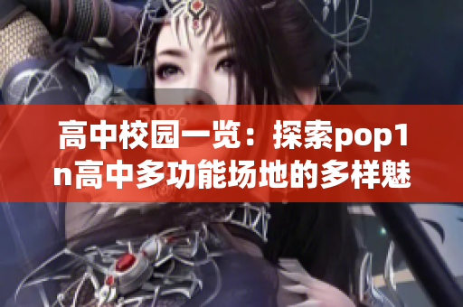 高中校园一览：探索pop1n高中多功能场地的多样魅力